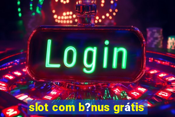 slot com b?nus grátis