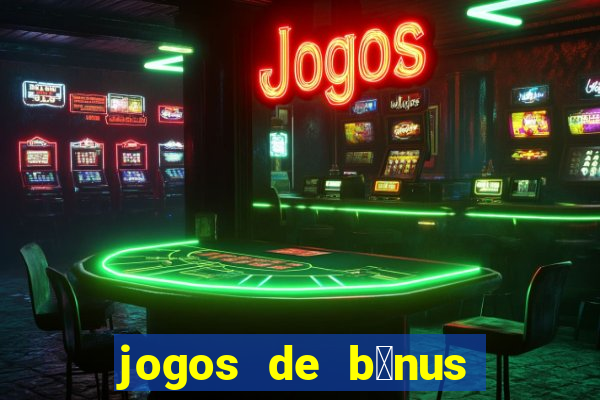 jogos de b么nus gr谩tis no cadastro