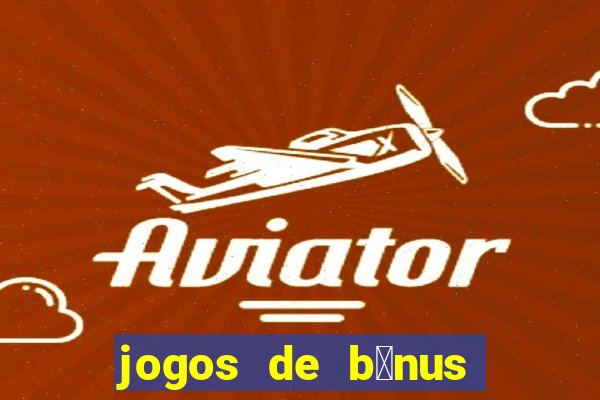 jogos de b么nus gr谩tis no cadastro