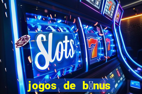 jogos de b么nus gr谩tis no cadastro