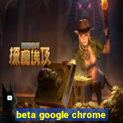 beta google chrome