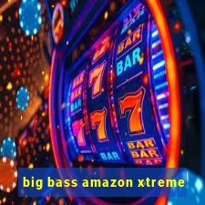 big bass amazon xtreme