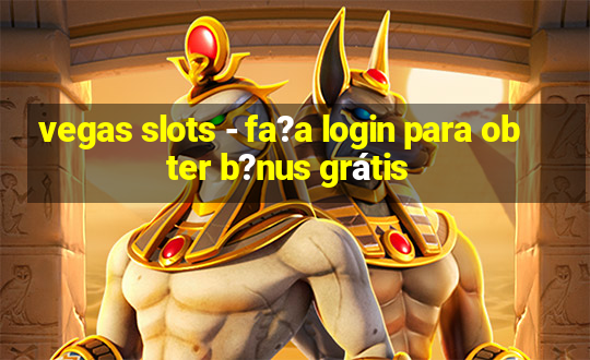 vegas slots - fa?a login para obter b?nus grátis