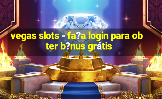 vegas slots - fa?a login para obter b?nus grátis