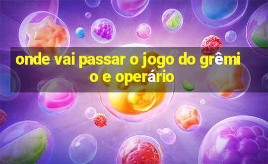 onde vai passar o jogo do grêmio e operário