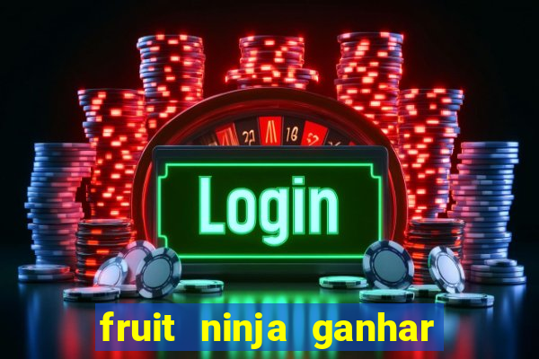 fruit ninja ganhar dinheiro sem depositar