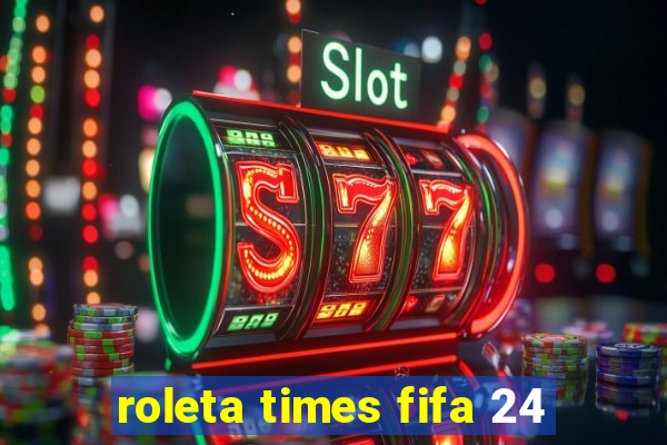 roleta times fifa 24