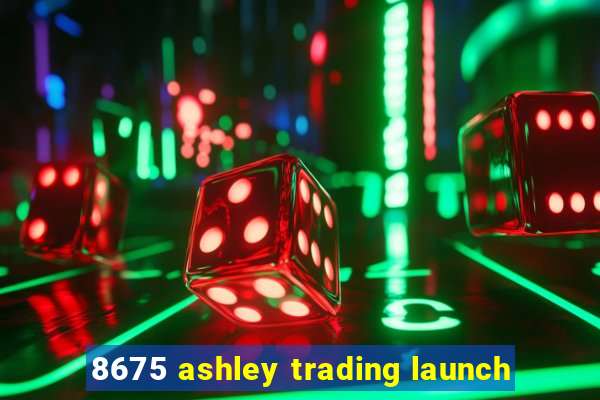 8675 ashley trading launch