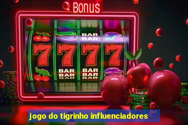 jogo do tigrinho influenciadores