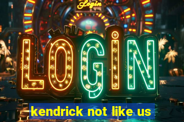 kendrick not like us