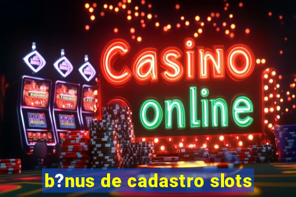 b?nus de cadastro slots