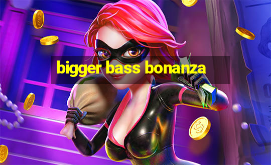 bigger bass bonanza