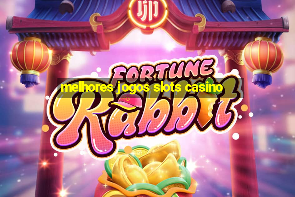 melhores jogos slots casino