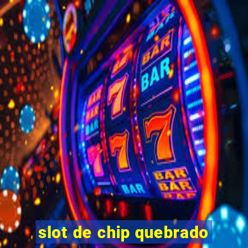 slot de chip quebrado