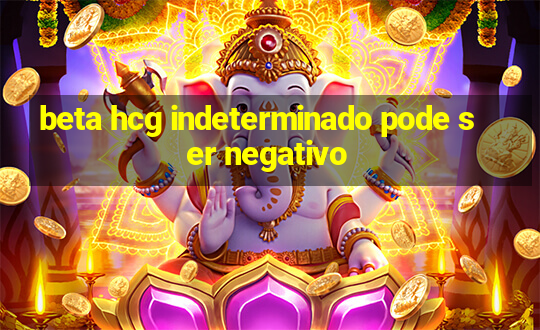 beta hcg indeterminado pode ser negativo