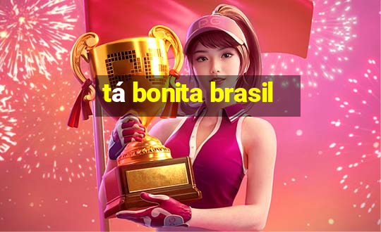 tá bonita brasil