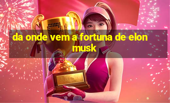 da onde vem a fortuna de elon musk