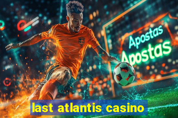 last atlantis casino