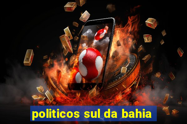 politicos sul da bahia