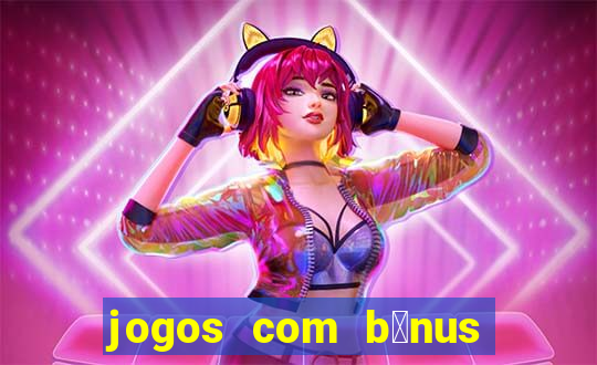 jogos com b么nus gr谩tis no cadastro