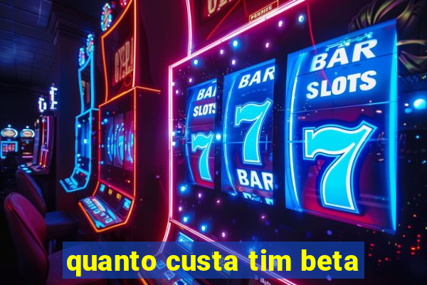 quanto custa tim beta