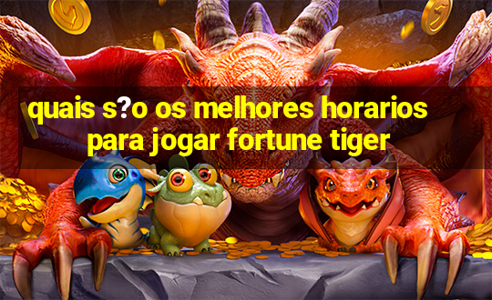 quais s?o os melhores horarios para jogar fortune tiger