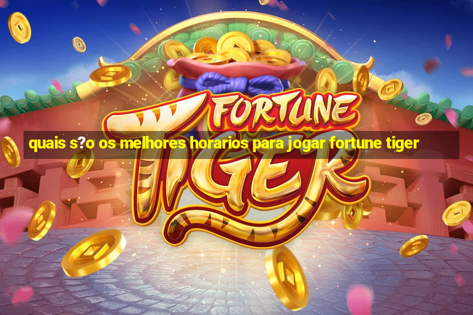 quais s?o os melhores horarios para jogar fortune tiger