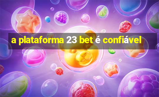 a plataforma 23 bet é confiável