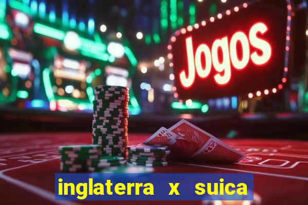 inglaterra x suica onde assistir