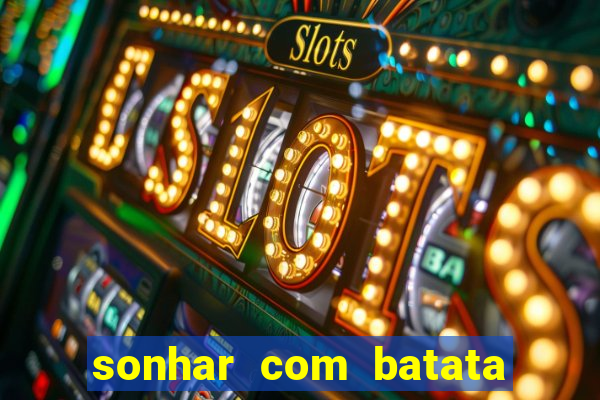 sonhar com batata jogo do bicho