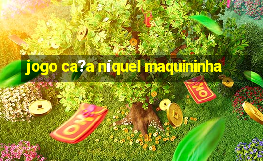 jogo ca?a níquel maquininha