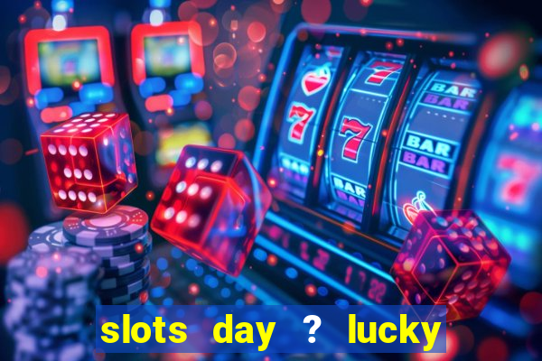 slots day ? lucky cash casino