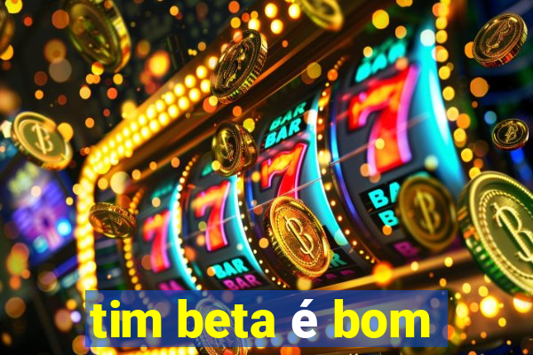 tim beta é bom