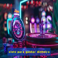 slots para ganhar dinheiro