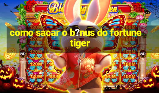 como sacar o b?nus do fortune tiger