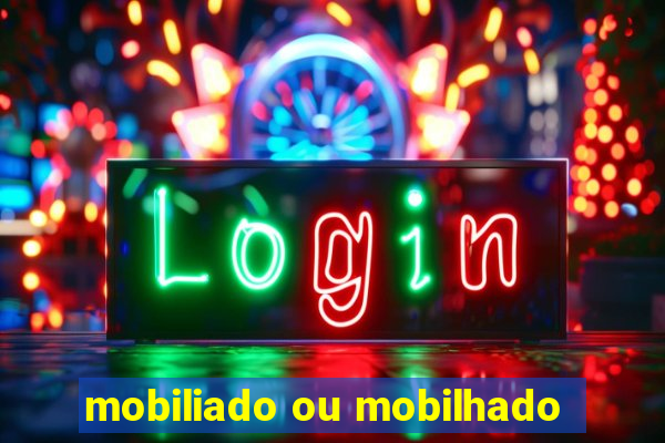 mobiliado ou mobilhado