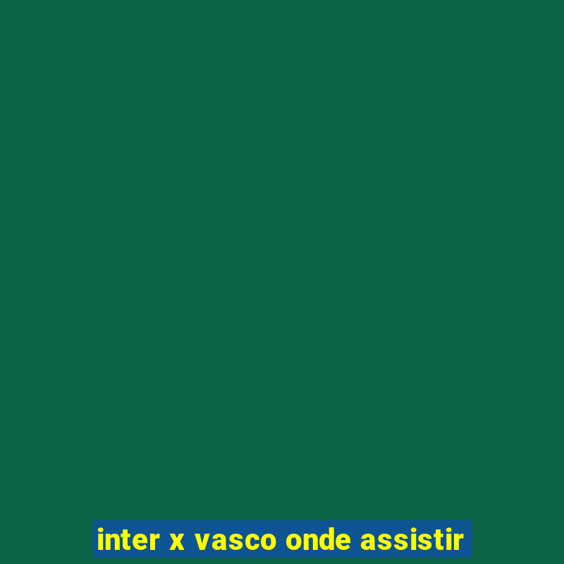 inter x vasco onde assistir