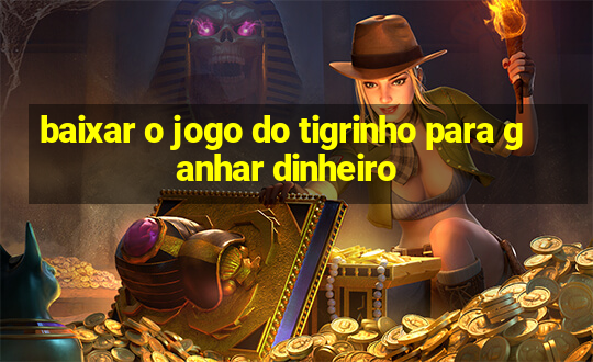 baixar o jogo do tigrinho para ganhar dinheiro