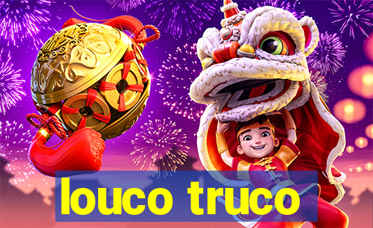 louco truco