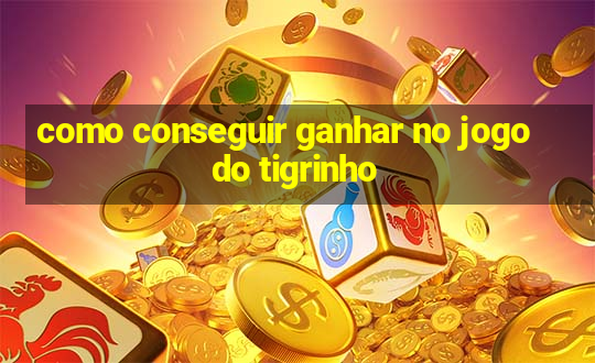 como conseguir ganhar no jogo do tigrinho