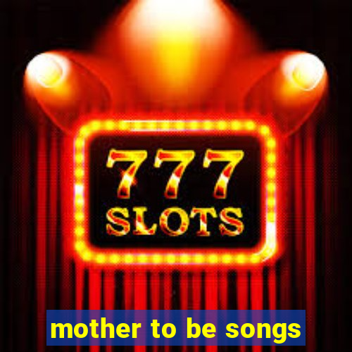 mother to be songs