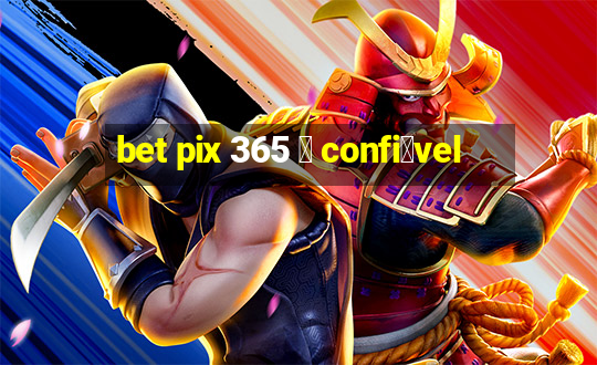 bet pix 365 茅 confi谩vel