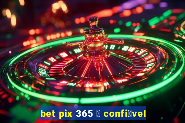 bet pix 365 茅 confi谩vel