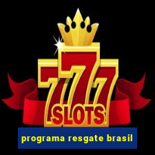 programa resgate brasil