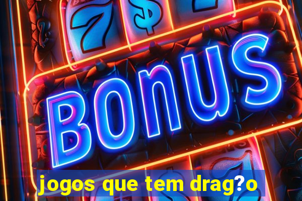 jogos que tem drag?o