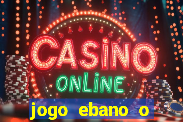 jogo ebano o regresso do rei