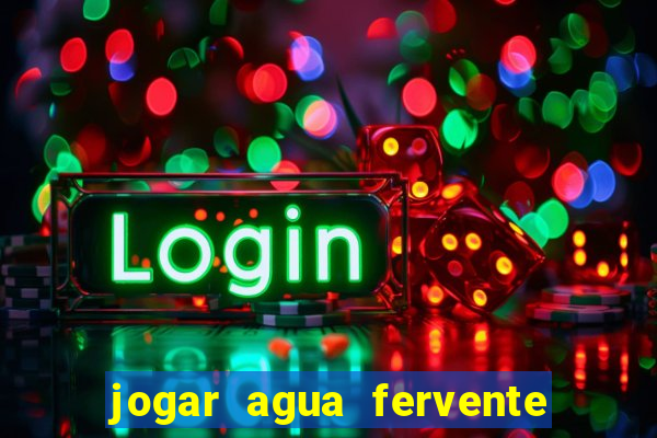 jogar agua fervente no vaso