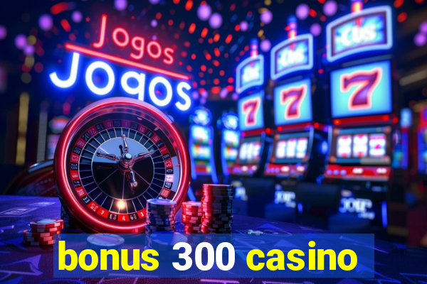 bonus 300 casino