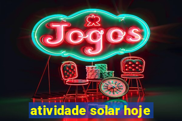 atividade solar hoje