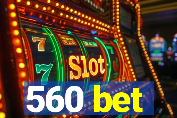 560 bet